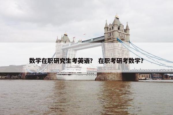 数学在职研究生考英语？ 在职考研考数学？