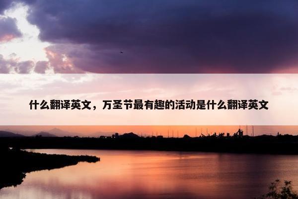 什么翻译英文，万圣节最有趣的活动是什么翻译英文