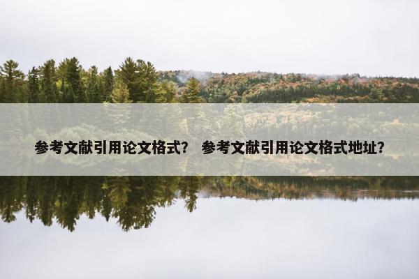 参考文献引用论文格式？ 参考文献引用论文格式地址？