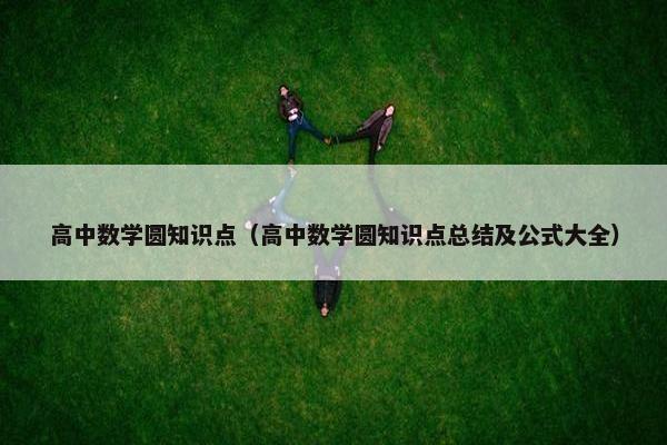 高中数学圆知识点（高中数学圆知识点总结及公式大全）