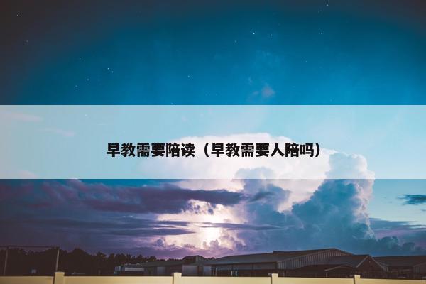 早教需要陪读（早教需要人陪吗）