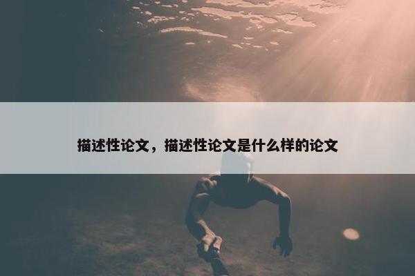 描述性论文，描述性论文是什么样的论文