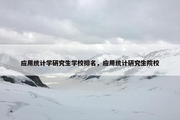 应用统计学研究生学校排名，应用统计研究生院校
