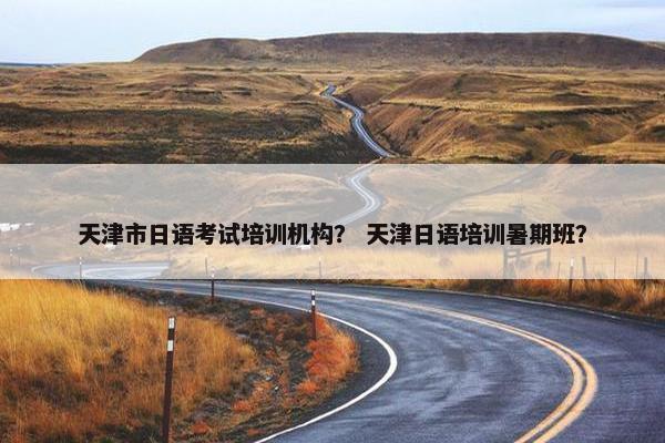 天津市日语考试培训机构？ 天津日语培训暑期班？