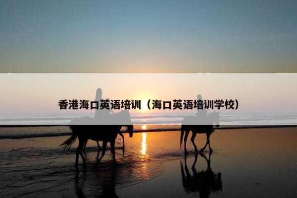 香港海口英语培训（海口英语培训学校）
