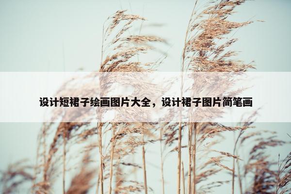 设计短裙子绘画图片大全，设计裙子图片简笔画