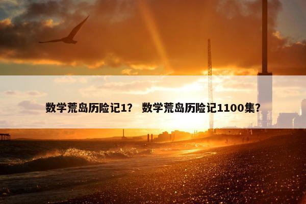 数学荒岛历险记1？ 数学荒岛历险记1100集？