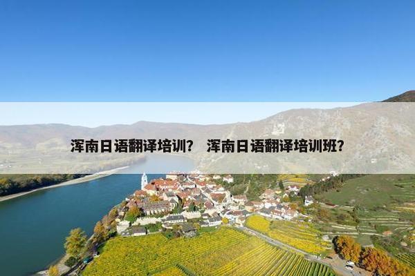 浑南日语翻译培训？ 浑南日语翻译培训班？