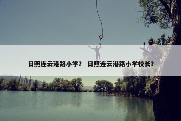 日照连云港路小学？ 日照连云港路小学校长？