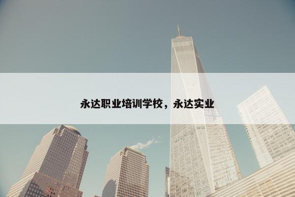 永达职业培训学校，永达实业