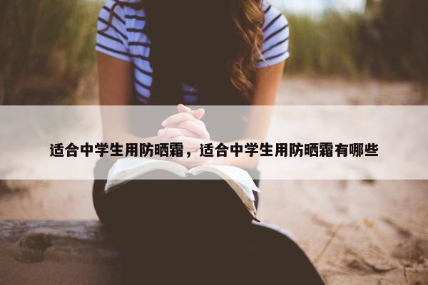 适合中学生用防晒霜，适合中学生用防晒霜有哪些