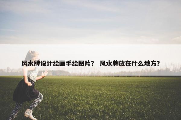 风水牌设计绘画手绘图片？ 风水牌放在什么地方？