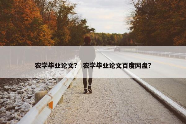 农学毕业论文？ 农学毕业论文百度网盘？