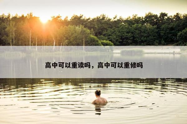 高中可以重读吗，高中可以重修吗