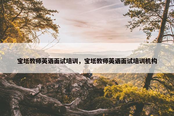 宝坻教师英语面试培训，宝坻教师英语面试培训机构