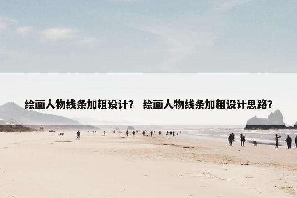 绘画人物线条加粗设计？ 绘画人物线条加粗设计思路？