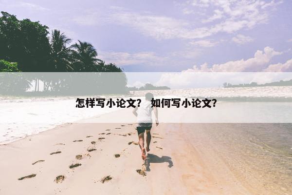 怎样写小论文？ 如何写小论文？