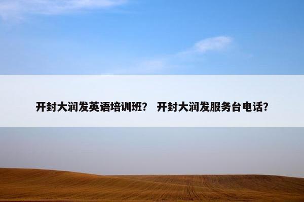 开封大润发英语培训班？ 开封大润发服务台电话？