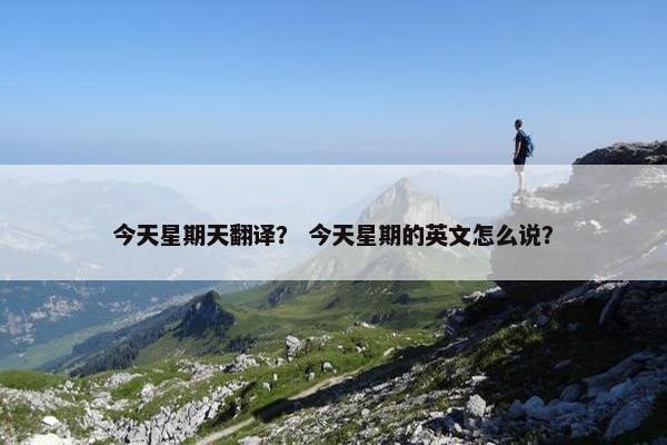 今天星期天翻译？ 今天星期的英文怎么说？