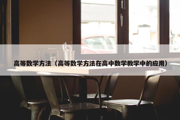 高等数学方法（高等数学方法在高中数学教学中的应用）
