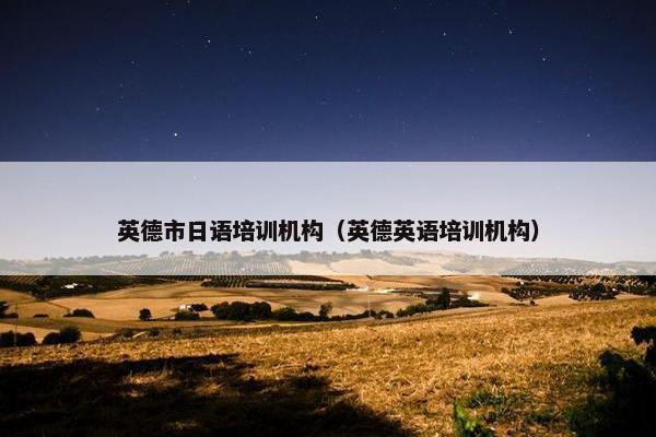 英德市日语培训机构（英德英语培训机构）