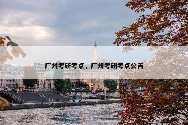 广州考研考点，广州考研考点公告