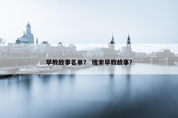 早教故事名单？ 搜索早教故事？