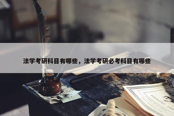 法学考研科目有哪些，法学考研必考科目有哪些