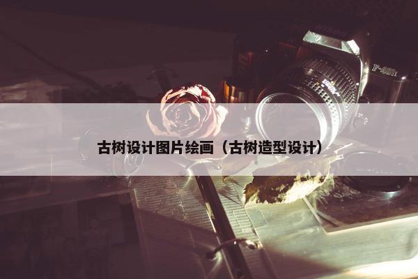 古树设计图片绘画（古树造型设计）