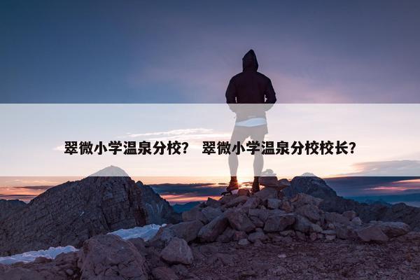 翠微小学温泉分校？ 翠微小学温泉分校校长？