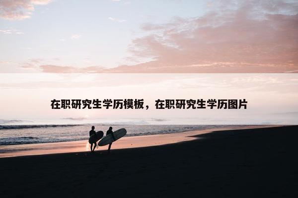在职研究生学历模板，在职研究生学历图片