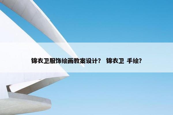 锦衣卫服饰绘画教案设计？ 锦衣卫 手绘？