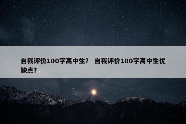 自我评价100字高中生？ 自我评价100字高中生优缺点？