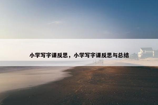 小学写字课反思，小学写字课反思与总结
