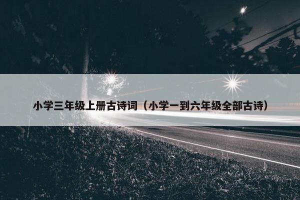 小学三年级上册古诗词（小学一到六年级全部古诗）