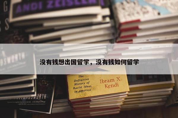 没有钱想出国留学，没有钱如何留学