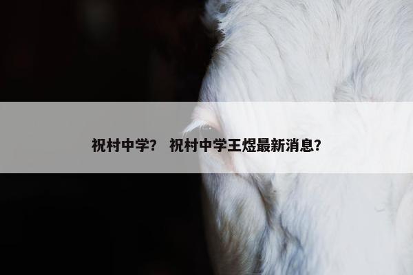 祝村中学？ 祝村中学王煜最新消息？