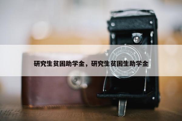 研究生贫困助学金，研究生贫困生助学金