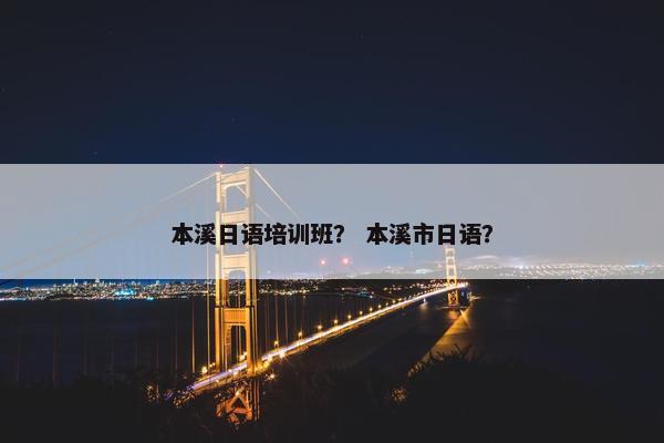 本溪日语培训班？ 本溪市日语？