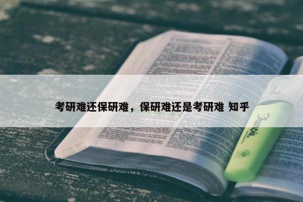 考研难还保研难，保研难还是考研难 知乎
