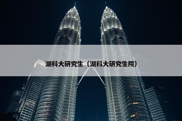 湖科大研究生（湖科大研究生院）