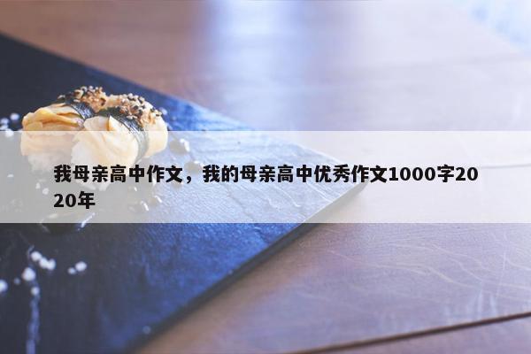我母亲高中作文，我的母亲高中优秀作文1000字2020年
