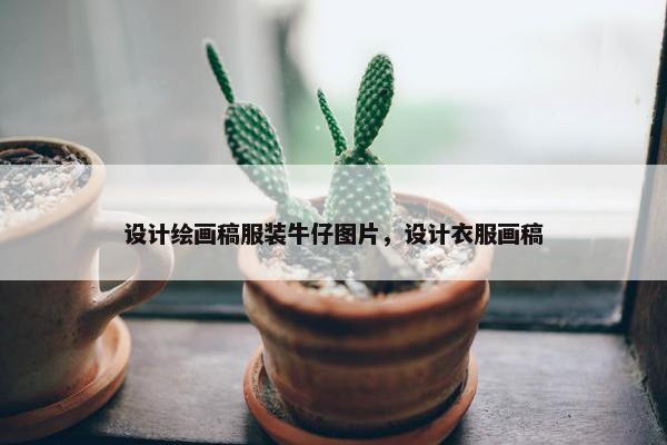 设计绘画稿服装牛仔图片，设计衣服画稿