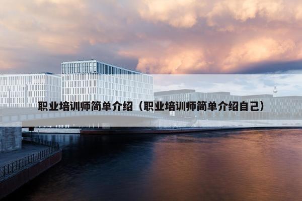 职业培训师简单介绍（职业培训师简单介绍自己）