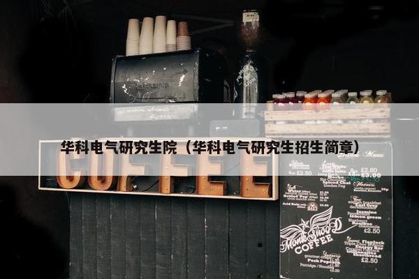 华科电气研究生院（华科电气研究生招生简章）