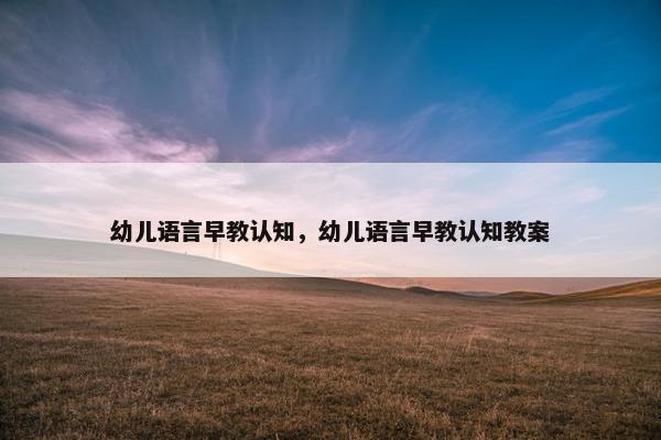 幼儿语言早教认知，幼儿语言早教认知教案