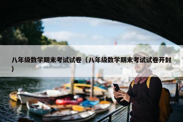 八年级数学期末考试试卷（八年级数学期末考试试卷开封）