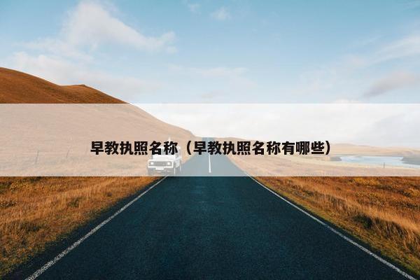 早教执照名称（早教执照名称有哪些）