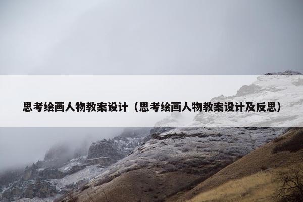 思考绘画人物教案设计（思考绘画人物教案设计及反思）