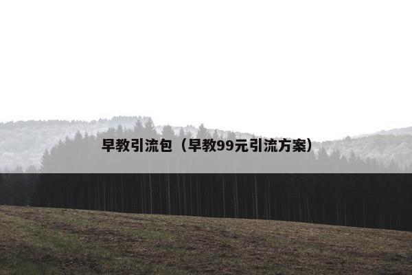 早教引流包（早教99元引流方案）